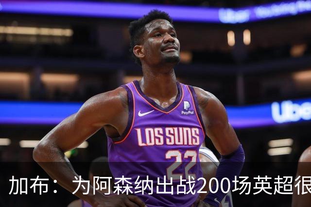 加布：为阿森纳出战200场英超很自豪；最重要的是拿到3分