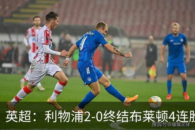 英超：利物浦2-0终结布莱顿4连胜 维尔茨造乌龙 伊萨克8轮6球